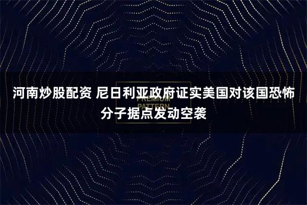 河南炒股配资 尼日利亚政府证实美国对该国恐怖分子据点发动空袭