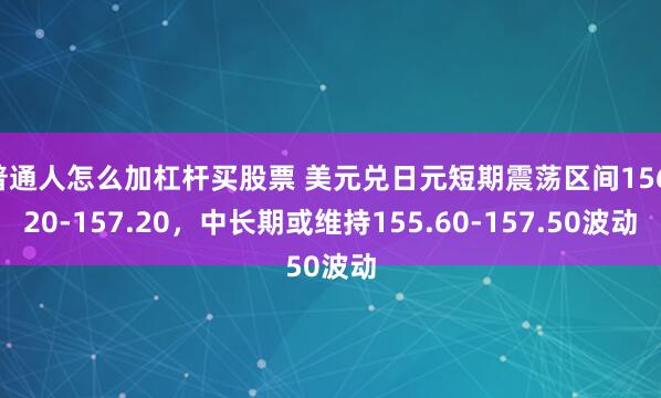 普通人怎么加杠杆买股票 美元兑日元短期震荡区间156.20-157.20，中长期或维持155.60-157.50波动