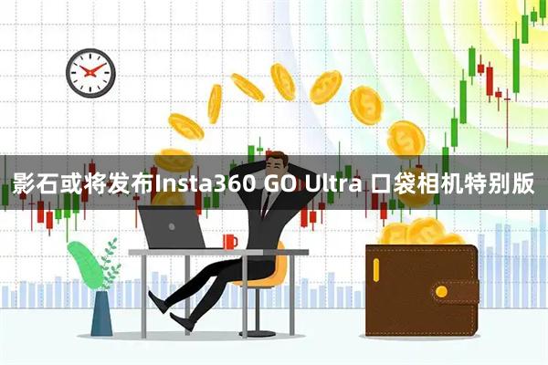 影石或将发布Insta360 GO Ultra 口袋相机特别版