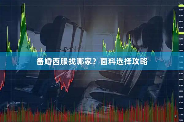 备婚西服找哪家？面料选择攻略