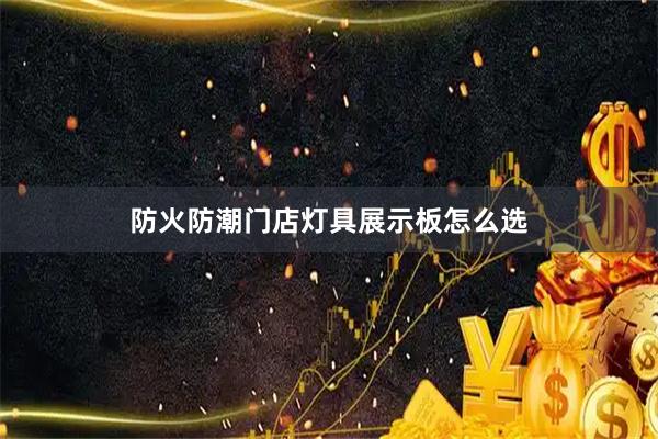 防火防潮门店灯具展示板怎么选