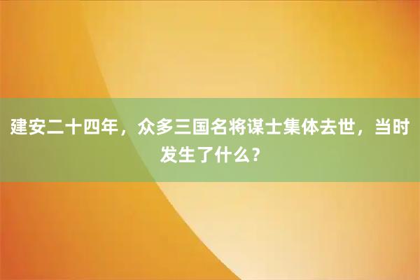 建安二十四年，众多三国名将谋士集体去世，当时发生了什么？