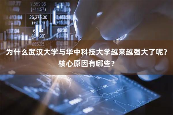 为什么武汉大学与华中科技大学越来越强大了呢？核心原因有哪些？