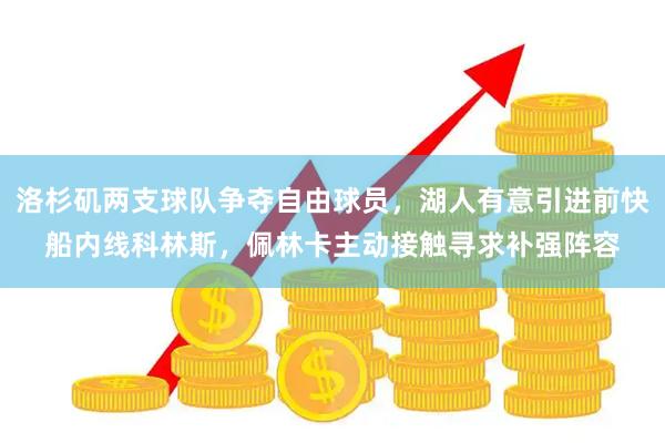 洛杉矶两支球队争夺自由球员，湖人有意引进前快船内线科林斯，佩林卡主动接触寻求补强阵容