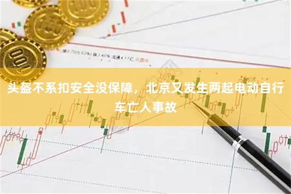 头盔不系扣安全没保障，北京又发生两起电动自行车亡人事故