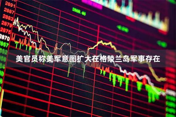 美官员称美军意图扩大在格陵兰岛军事存在