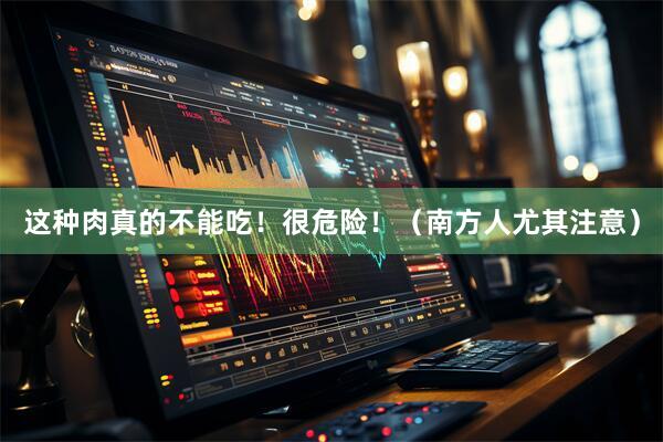 这种肉真的不能吃！很危险！（南方人尤其注意）