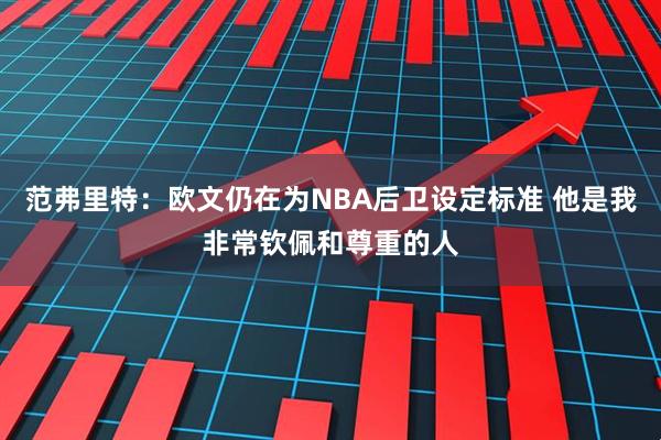 范弗里特：欧文仍在为NBA后卫设定标准 他是我非常钦佩和尊重的人