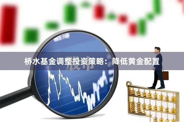 桥水基金调整投资策略：降低黄金配置